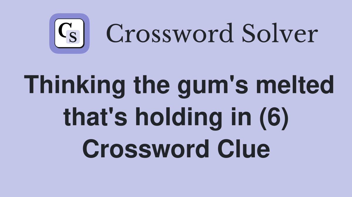 Thinking the gum's melted that's holding in (6) Crossword Clue
