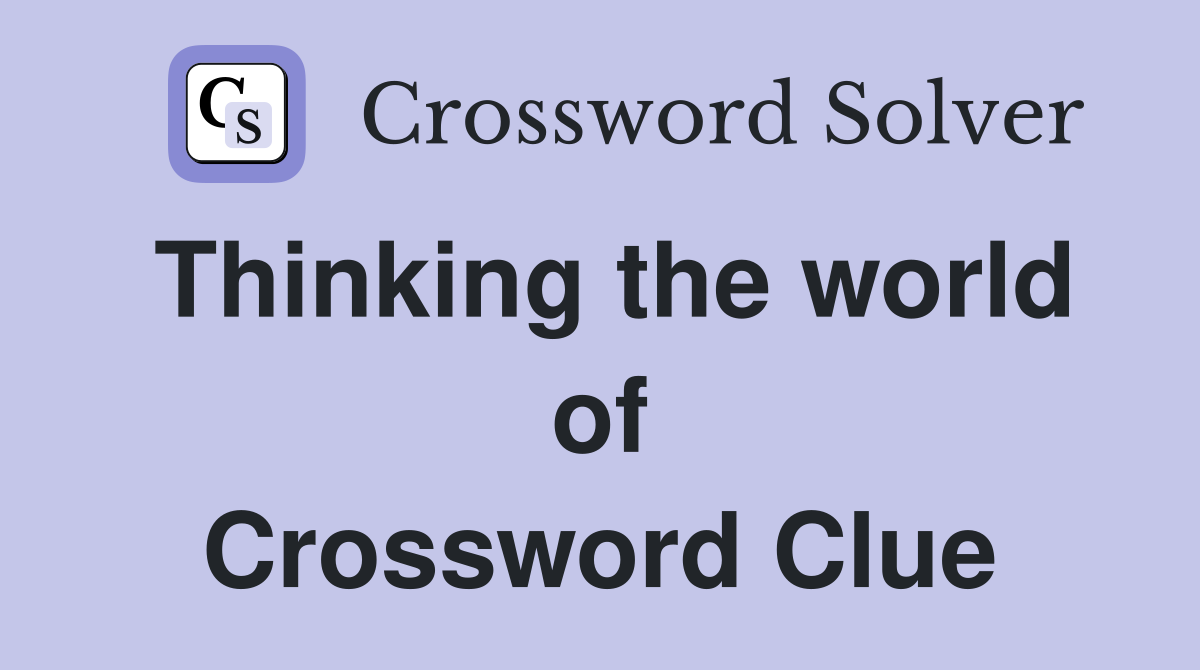 Thinking the world of Crossword Clue