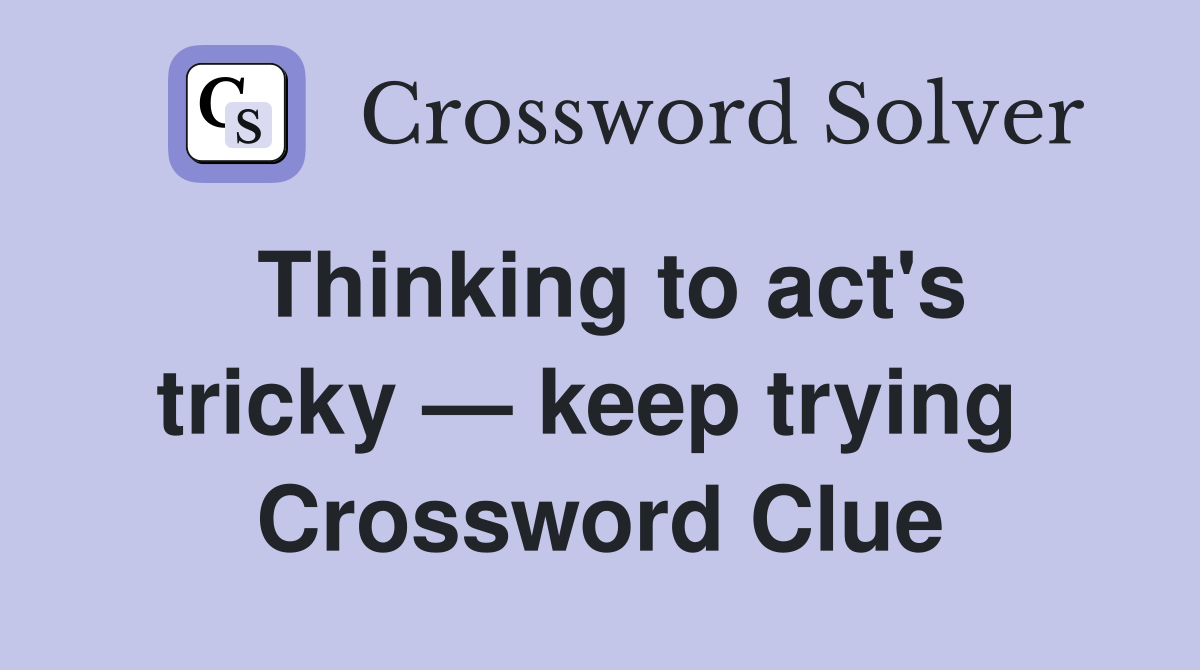 Thinking to act's tricky — keep trying  Crossword Clue