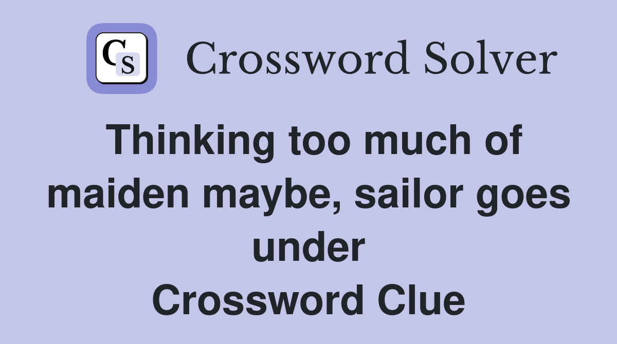 Thinking too much of maiden maybe, sailor goes under Crossword Clue
