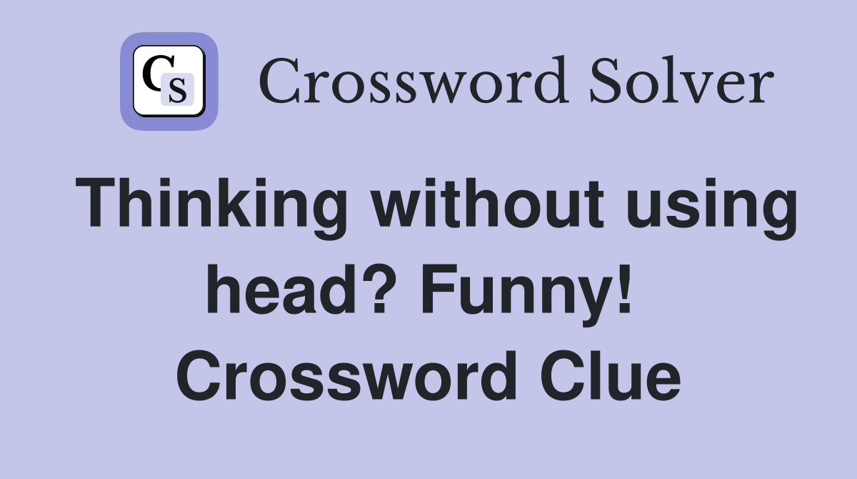 Thinking without using head? Funny!  Crossword Clue