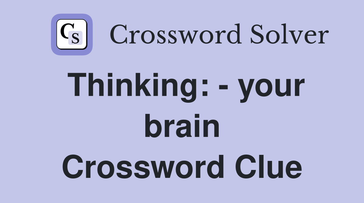 Thinking: - your brain Crossword Clue