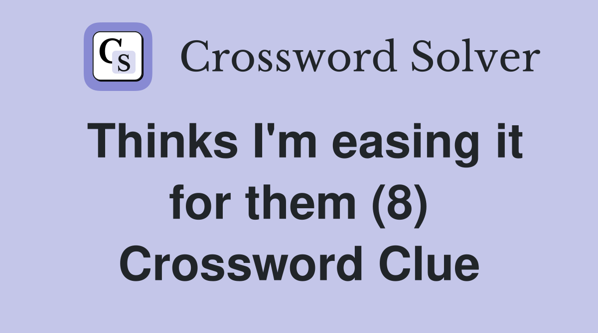 Thinks I'm easing it for them (8) Crossword Clue
