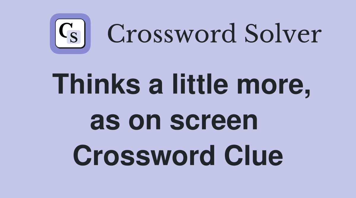 Thinks a little more, as on ­screen  Crossword Clue