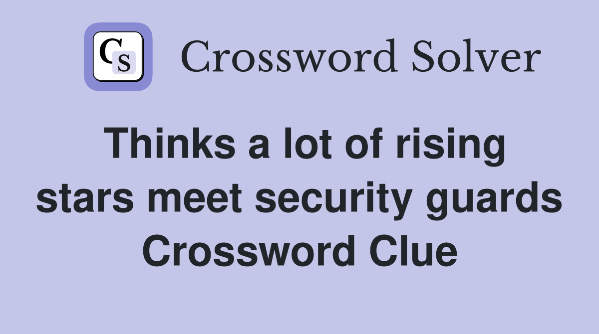 Thinks a lot of rising stars meet security guards Crossword Clue