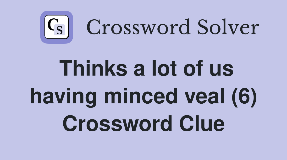 Thinks a lot of us having minced veal (6) Crossword Clue