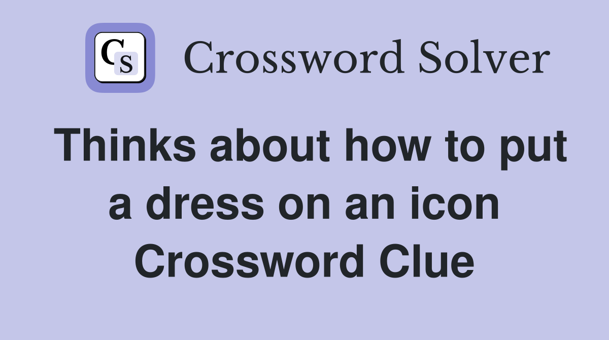 Thinks about how to put a dress on an icon Crossword Clue