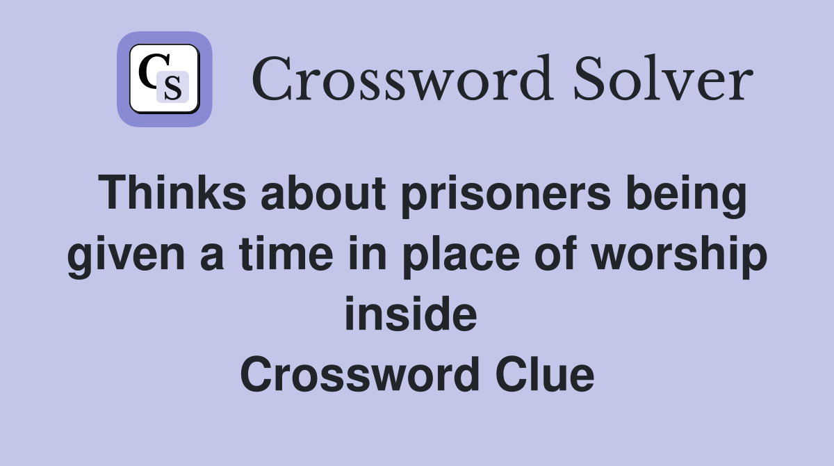 Thinks about prisoners being given a time in place of worship inside  Crossword Clue
