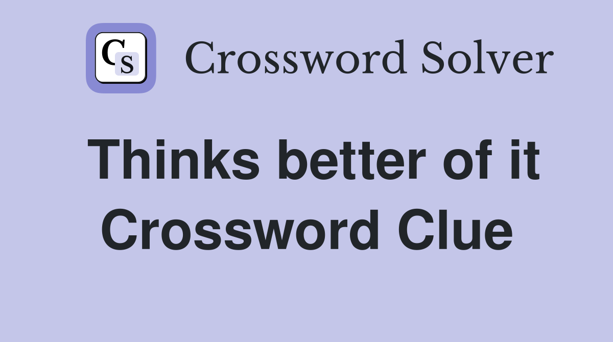 Thinks better of it Crossword Clue