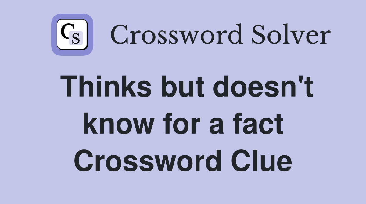 Thinks but doesn't know for a fact Crossword Clue
