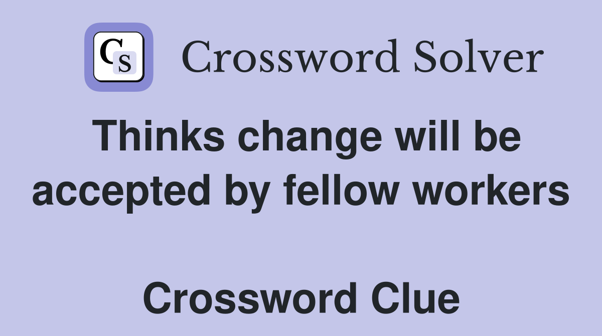 Thinks change will be accepted by fellow workers  Crossword Clue