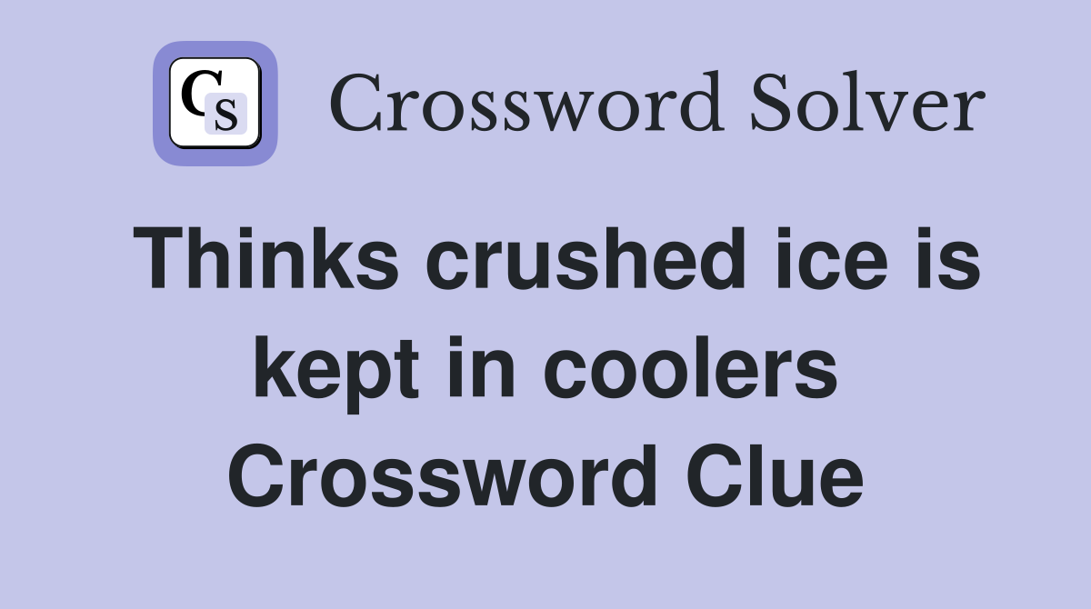 Thinks crushed ice is kept in coolers Crossword Clue