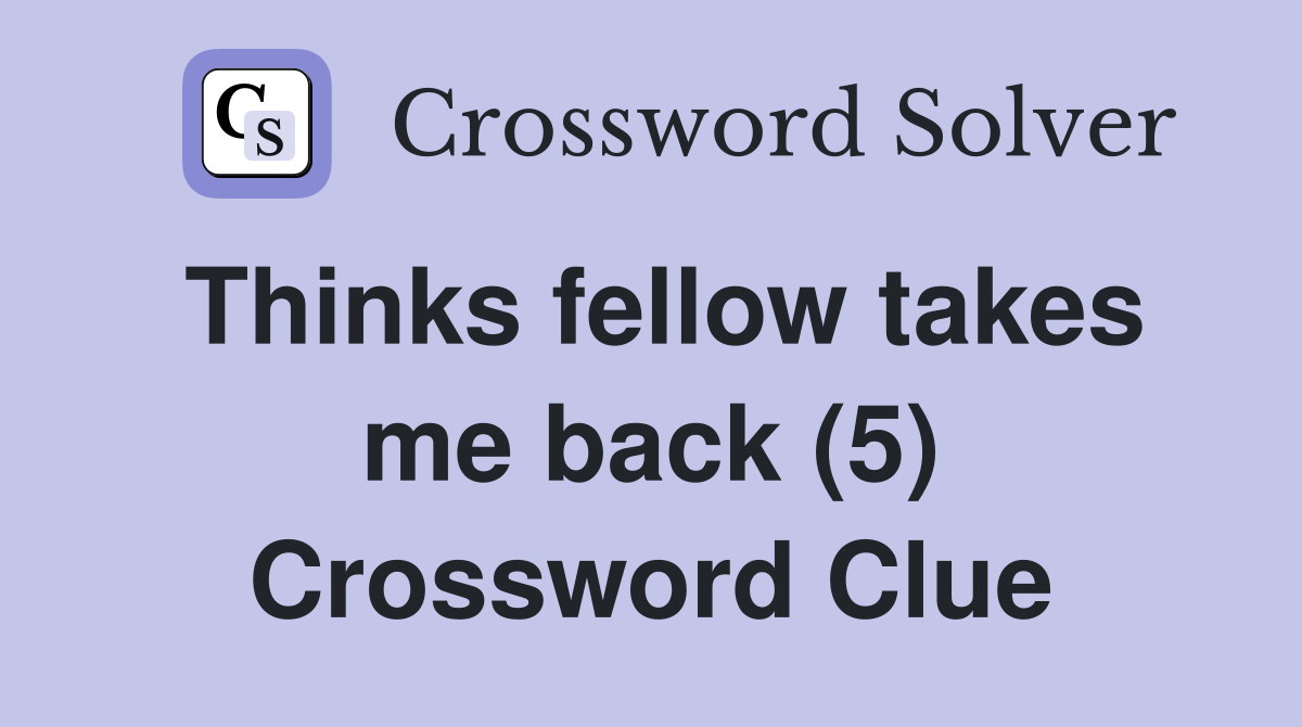 Thinks fellow takes me back (5) Crossword Clue