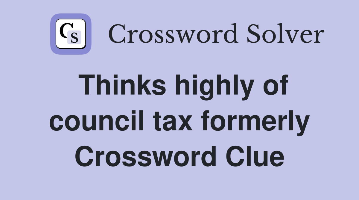 Thinks highly of council tax formerly Crossword Clue