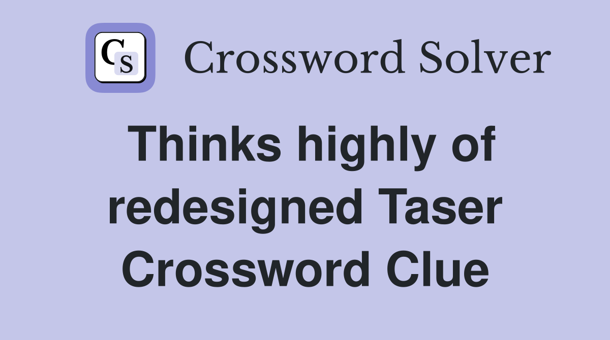 Thinks highly of redesigned Taser Crossword Clue