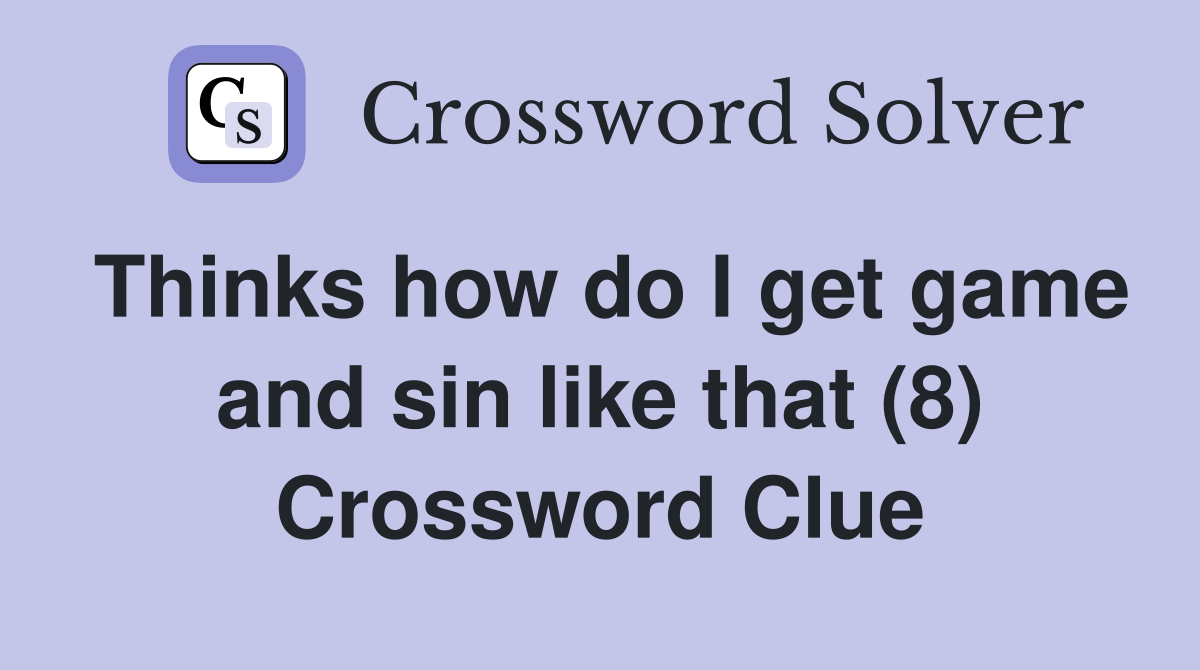 Thinks how do I get game and sin like that (8) Crossword Clue
