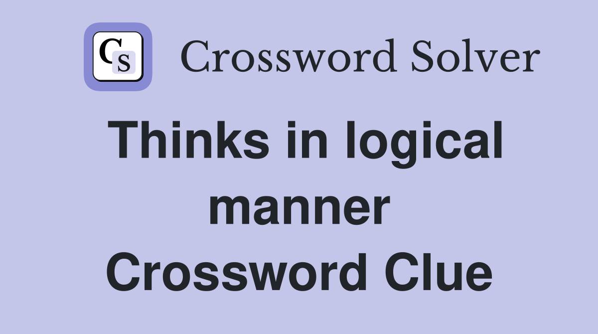 Thinks in logical manner Crossword Clue