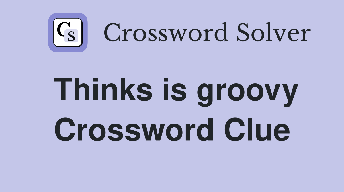 Thinks is groovy Crossword Clue