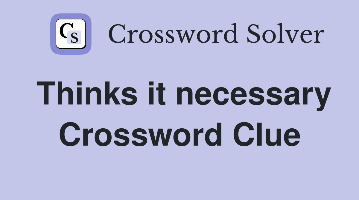 Thinks it necessary Crossword Clue