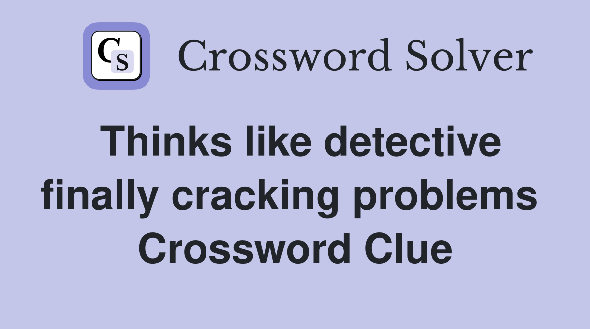 Thinks like detective finally cracking problems  Crossword Clue