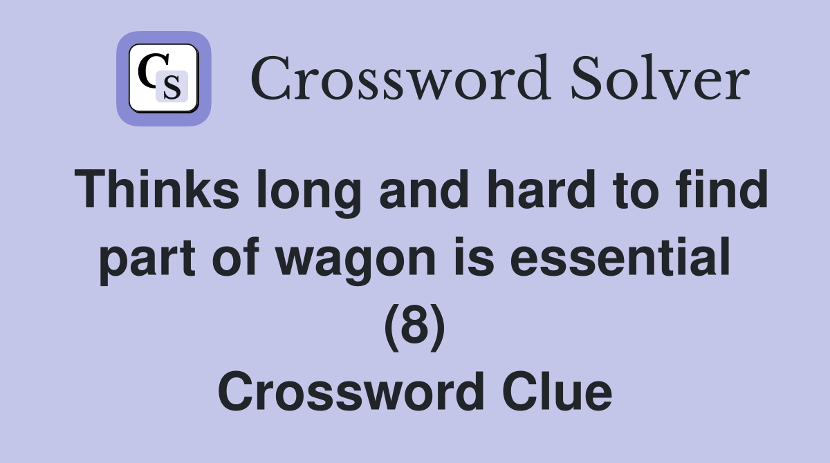Thinks long and hard to find part of wagon is essential (8) Crossword Clue