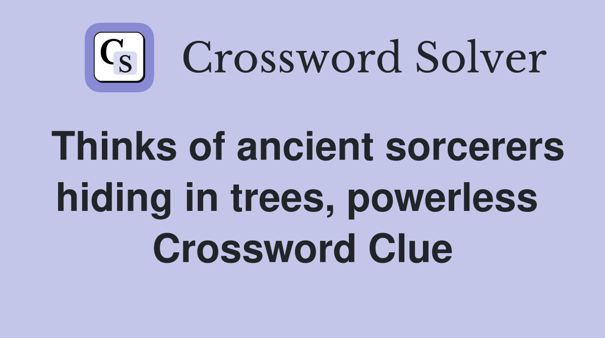 Thinks of ancient sorcerers hiding in trees, powerless  Crossword Clue