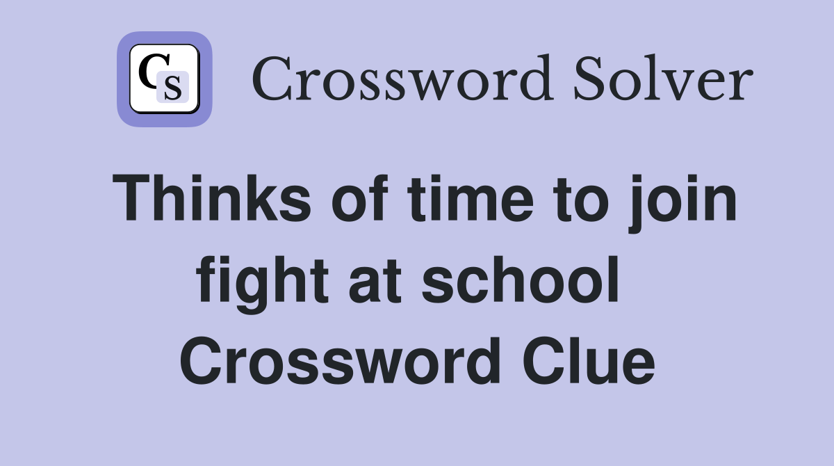Thinks of time to join fight at school  Crossword Clue