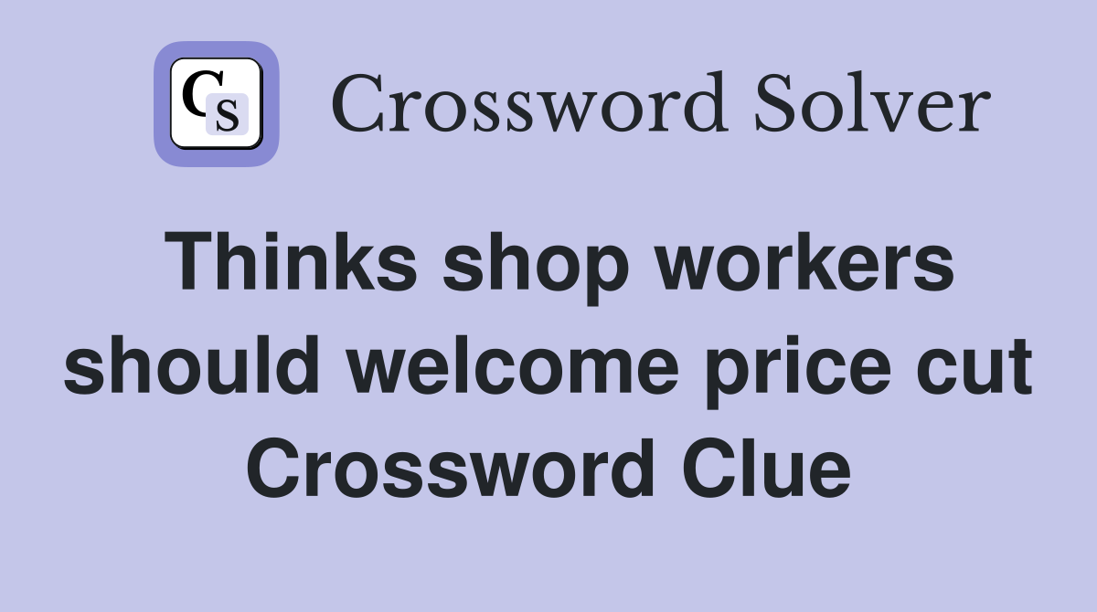 Thinks shop workers should welcome price cut Crossword Clue