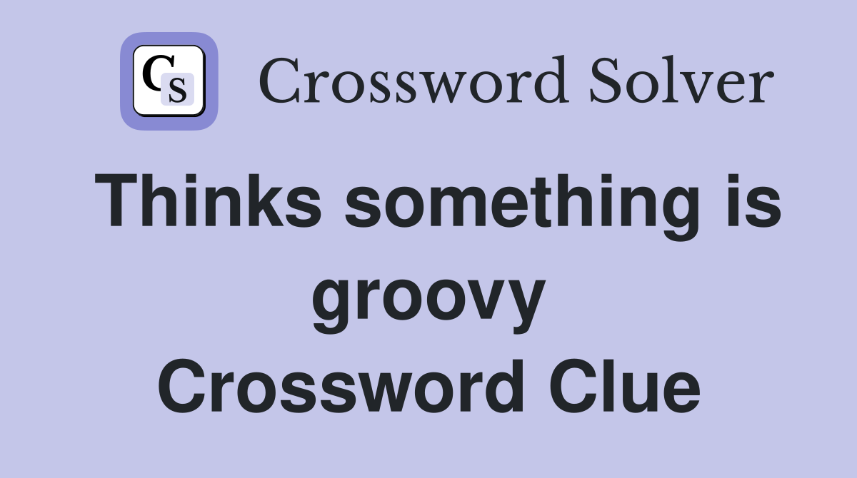 Thinks something is groovy Crossword Clue