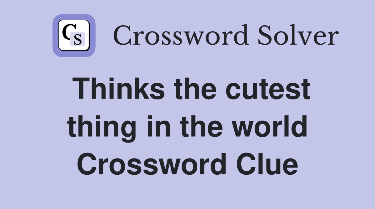 Thinks the cutest thing in the world Crossword Clue