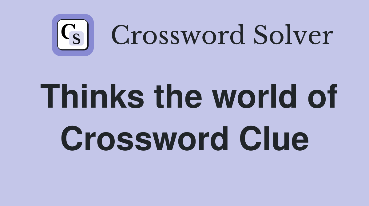 Thinks the world of Crossword Clue