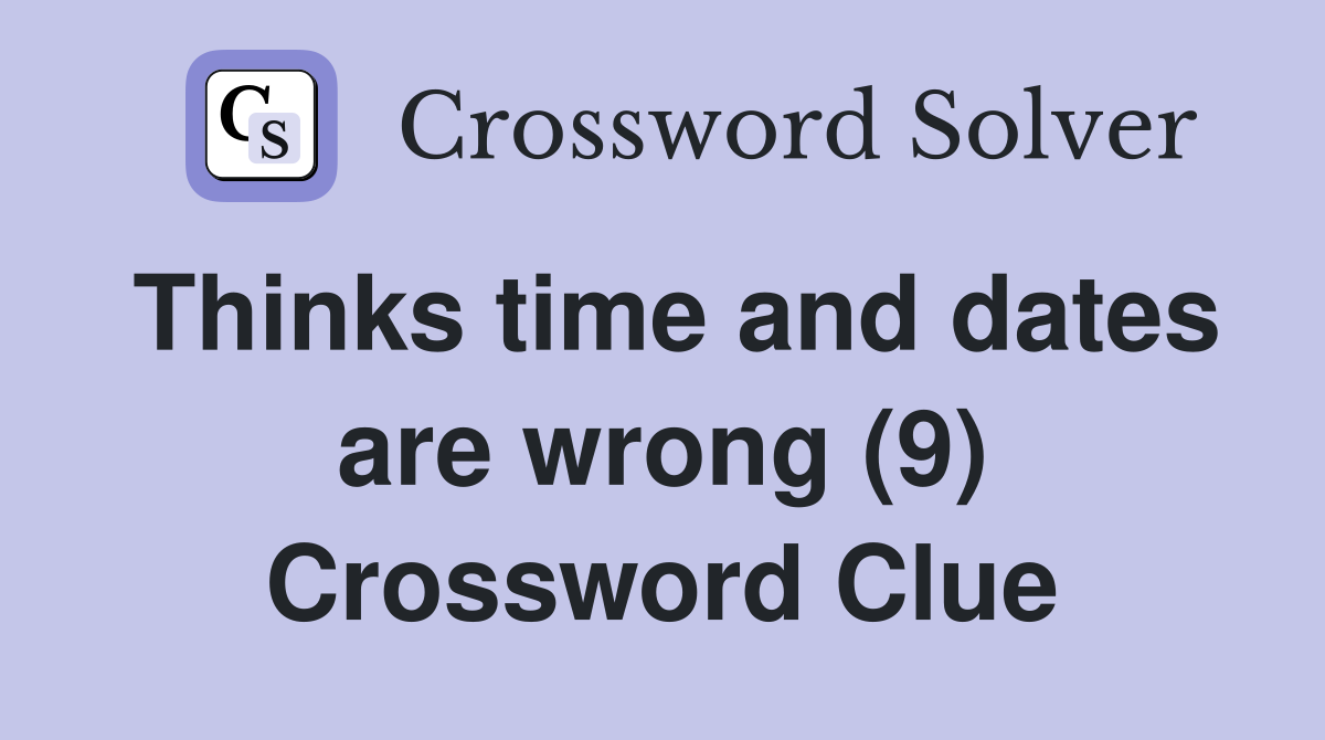 Thinks time and dates are wrong (9) Crossword Clue