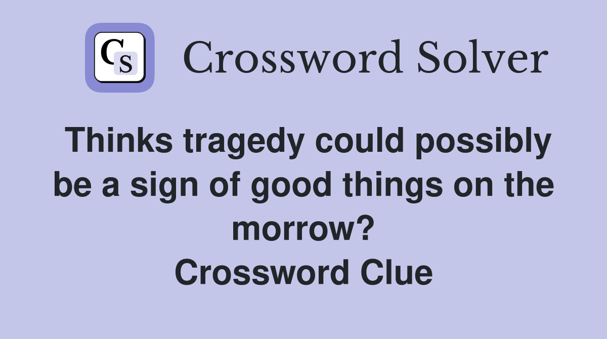Thinks tragedy could possibly be a sign of good things on the morrow? Crossword Clue