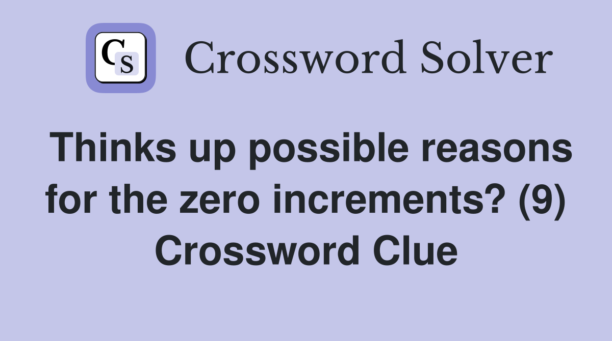 Thinks up possible reasons for the zero increments? (9) Crossword Clue