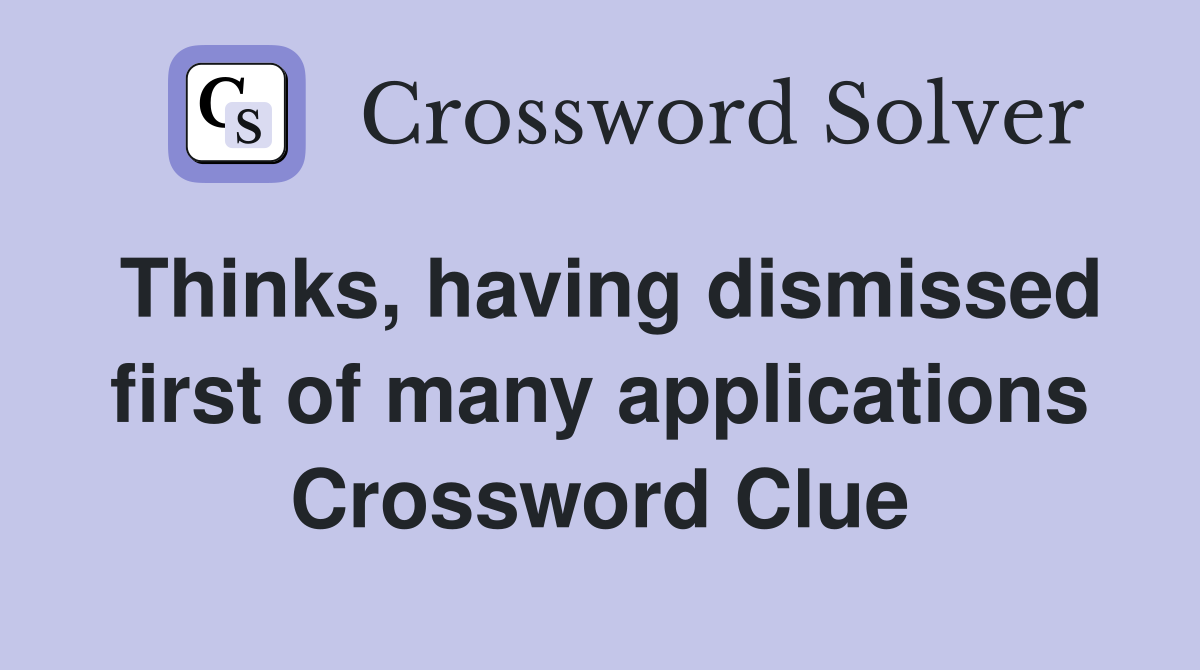 Thinks, having dismissed first of many applications Crossword Clue