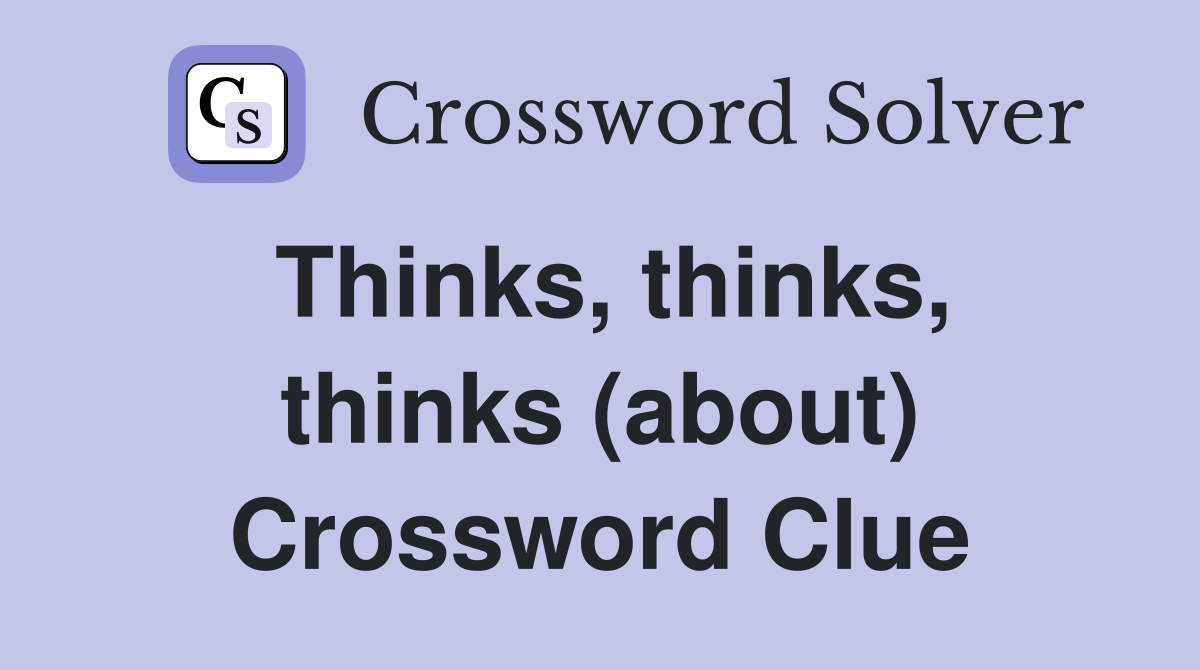 Thinks, thinks, thinks (about) Crossword Clue