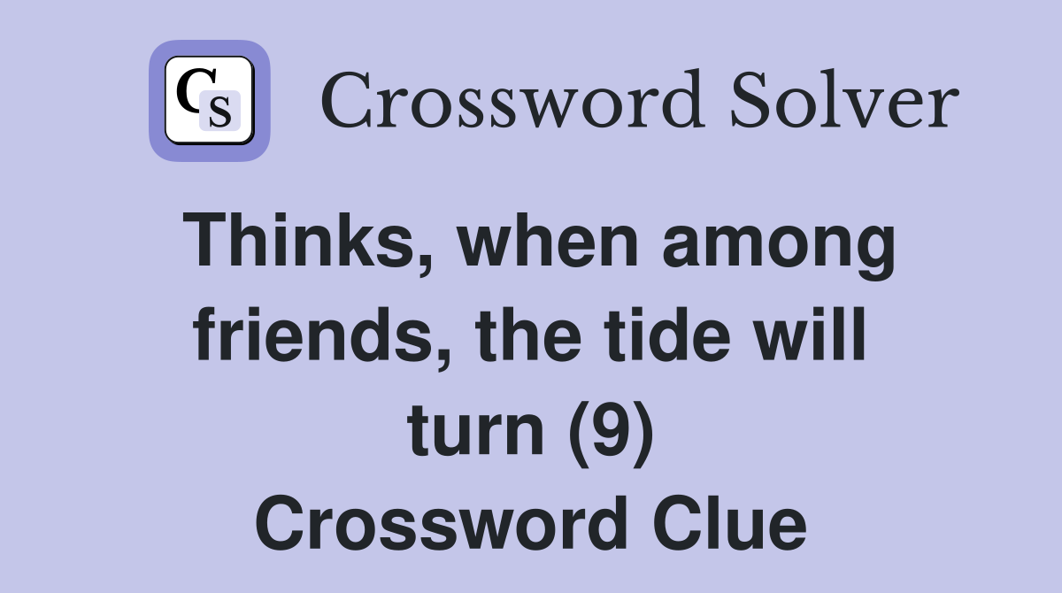 Thinks, when among friends, the tide will turn (9) Crossword Clue
