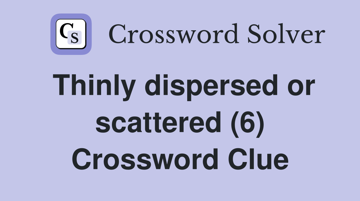 Thinly dispersed or scattered (6) Crossword Clue