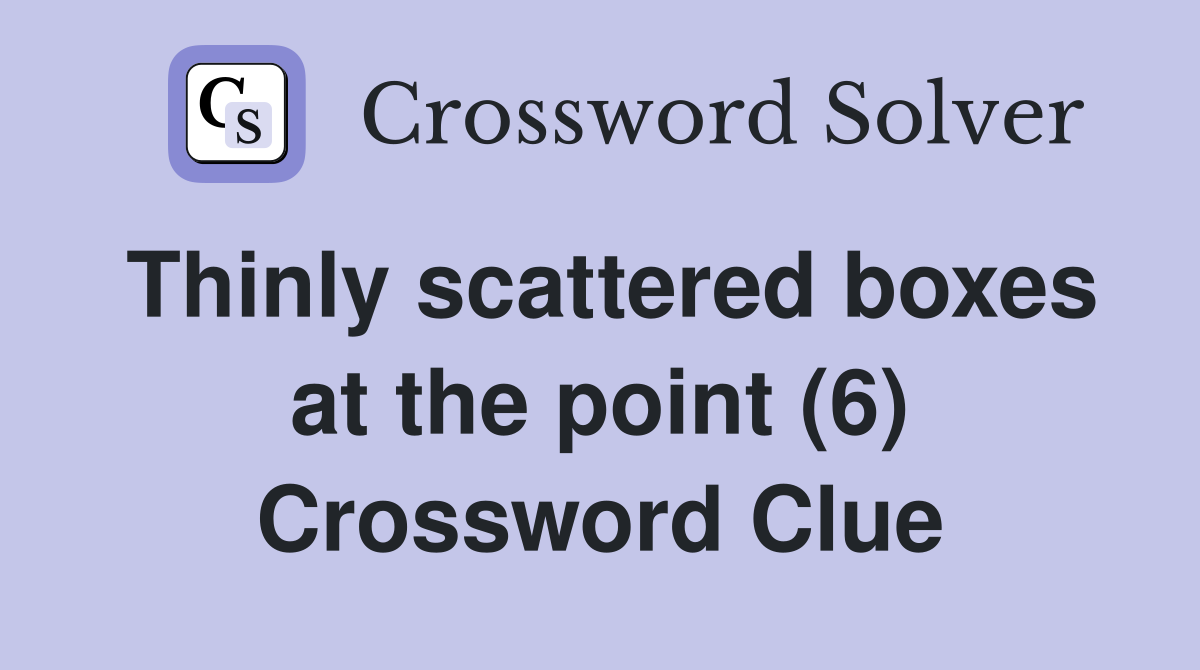 Thinly scattered boxes at the point (6) Crossword Clue