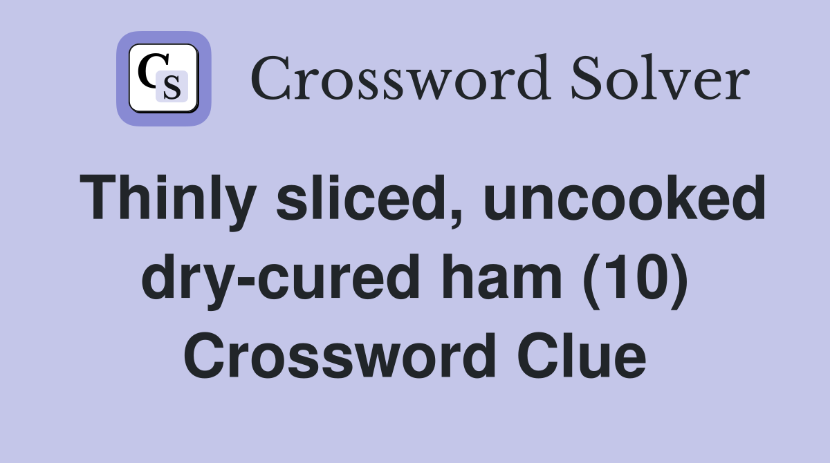 Thinly sliced, uncooked dry-cured ham (10) Crossword Clue