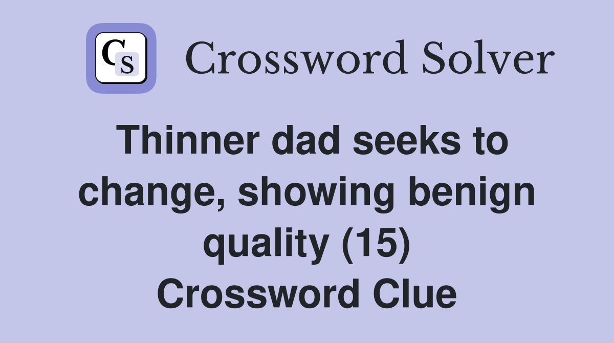 Thinner dad seeks to change, showing benign quality (15) Crossword Clue