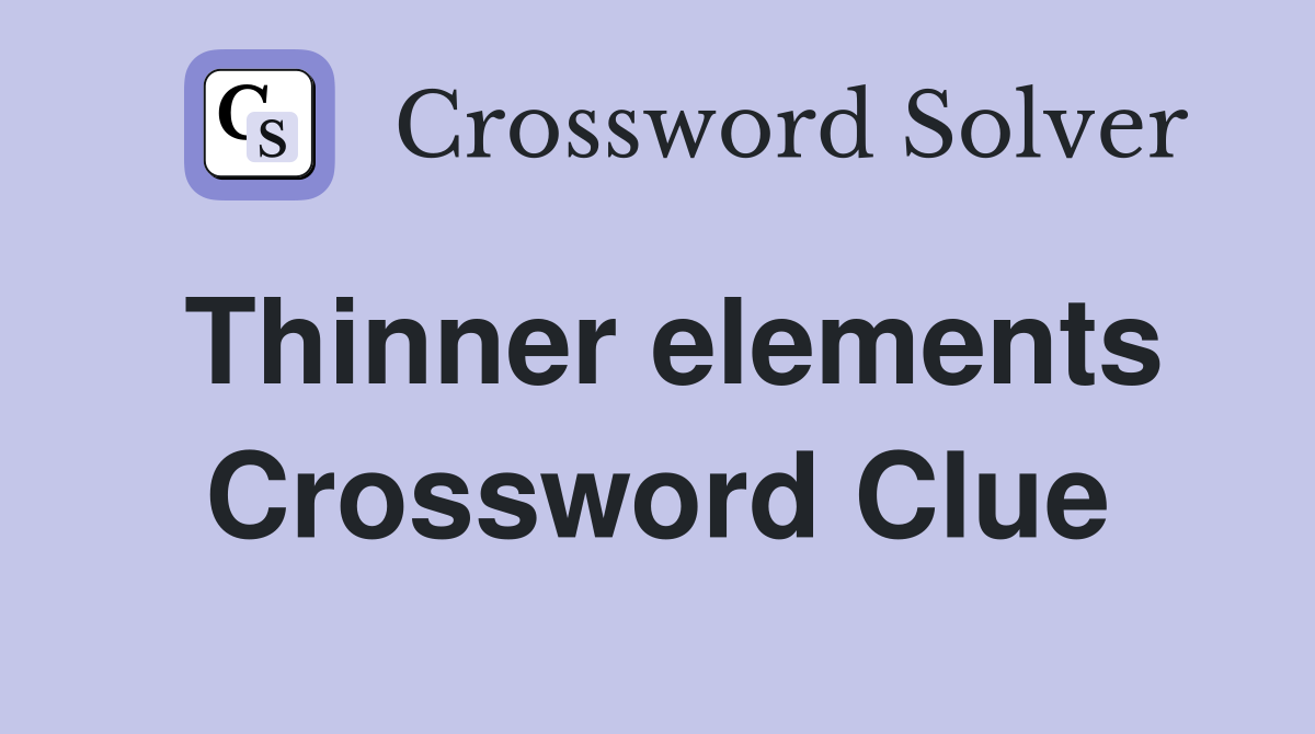 Thinner elements Crossword Clue
