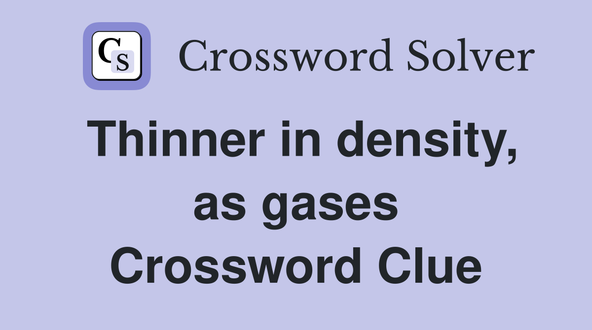 Thinner in density, as gases Crossword Clue