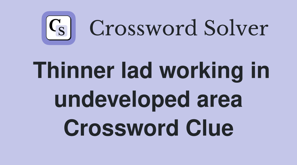 Thinner lad working in undeveloped area Crossword Clue