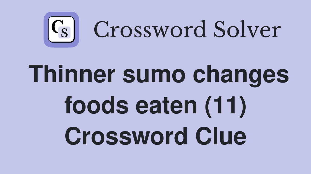 Thinner sumo changes foods eaten (11) Crossword Clue