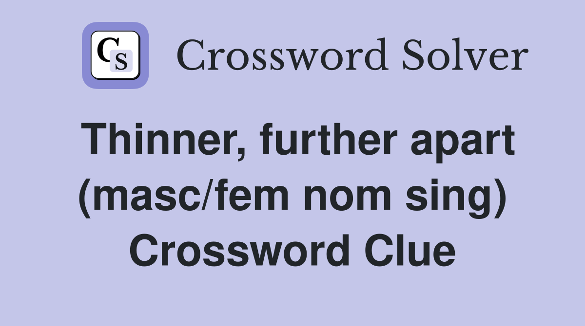 Thinner, further apart (masc/fem nom sing) Crossword Clue