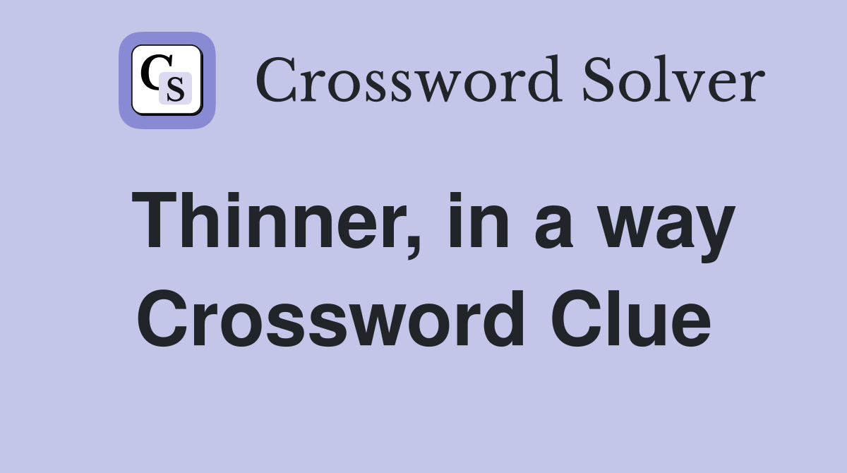 Thinner, in a way Crossword Clue