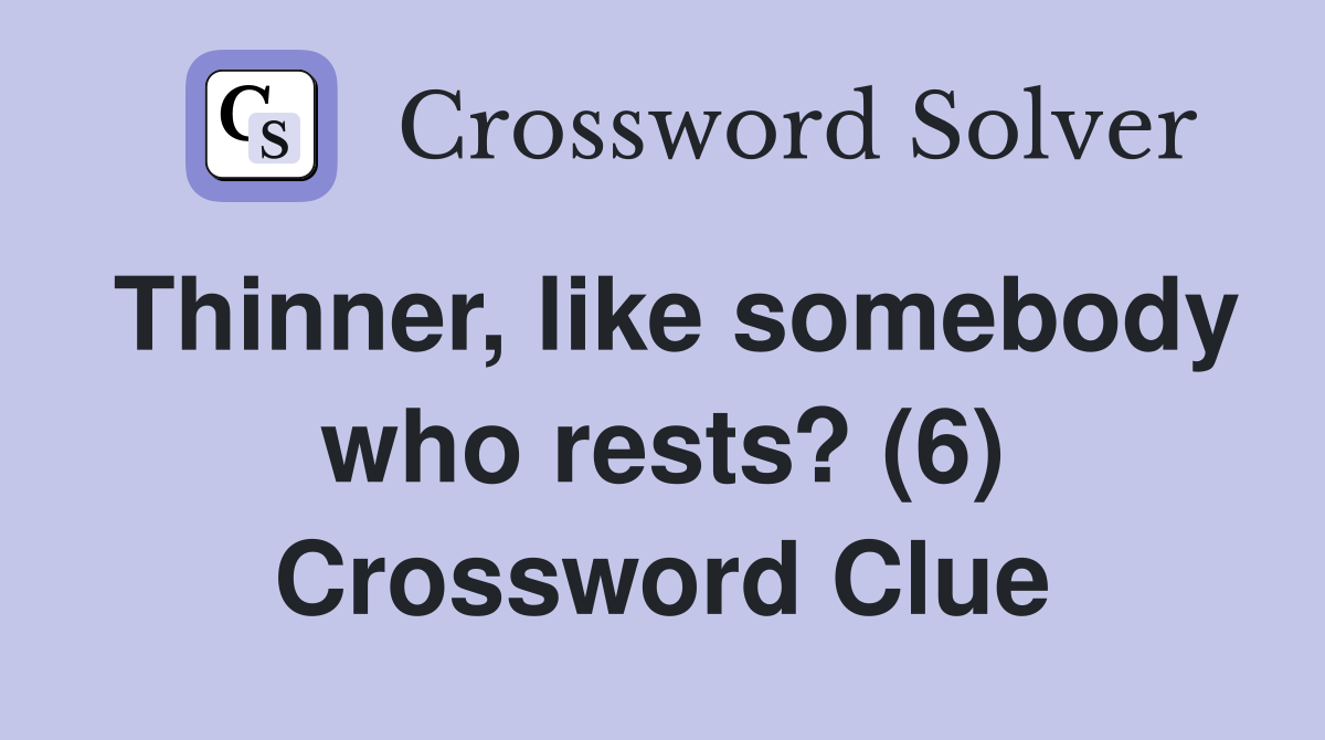 Thinner, like somebody who rests? (6) Crossword Clue