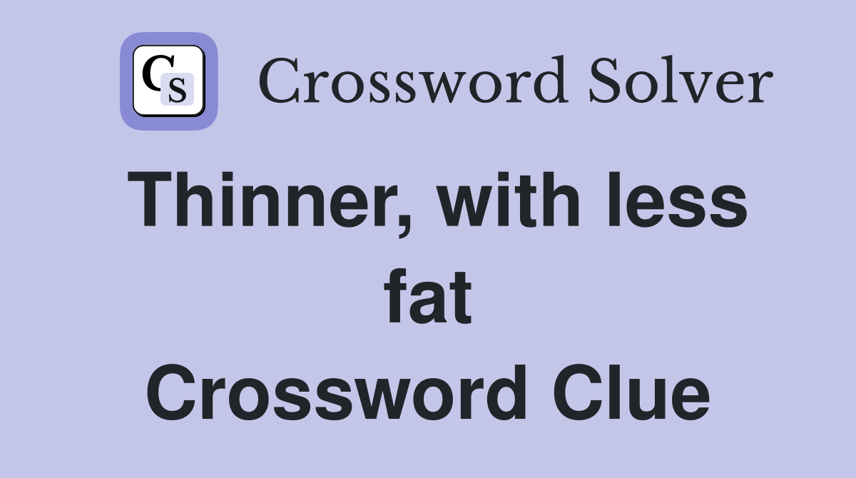 Thinner, with less fat Crossword Clue