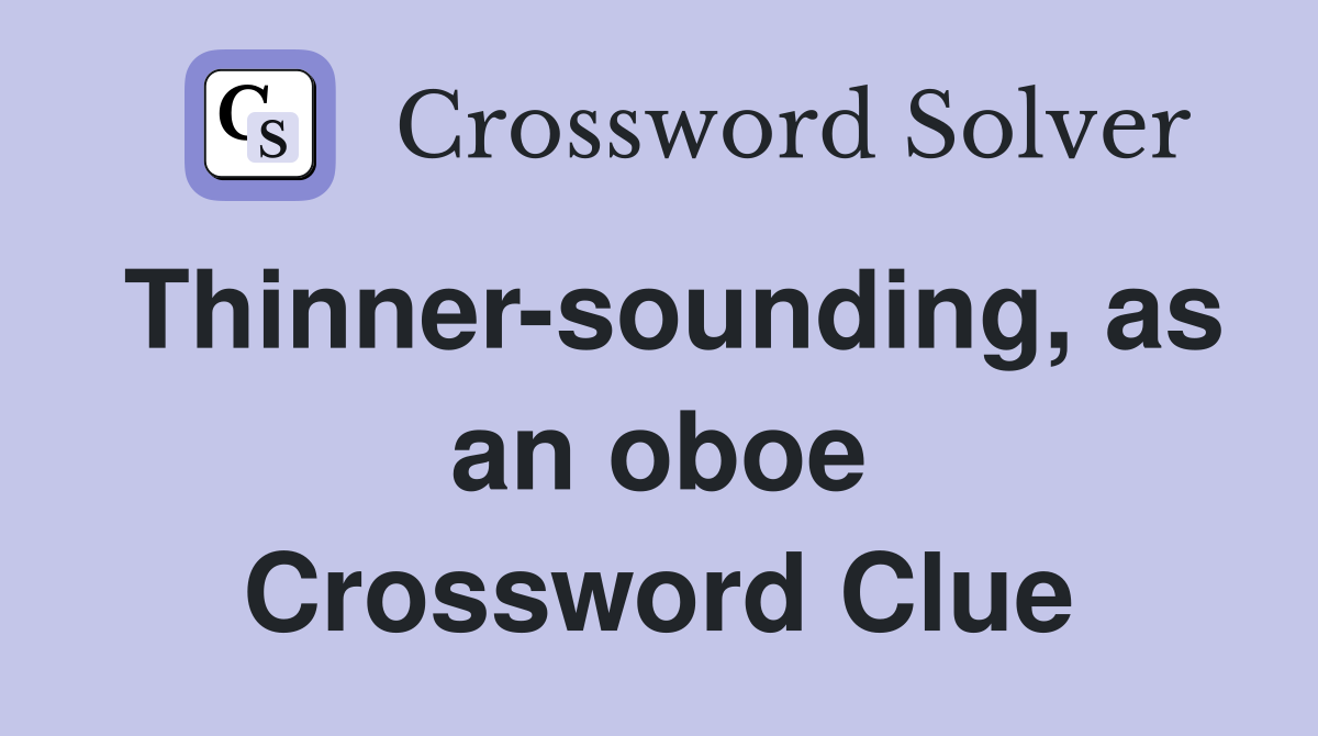 Thinner-sounding, as an oboe Crossword Clue